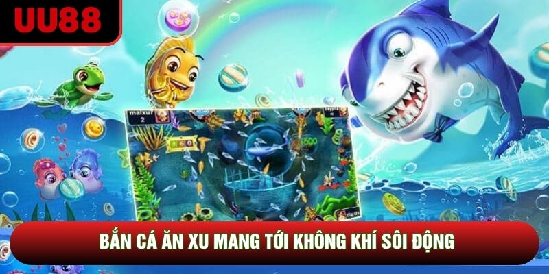 Bắn cá ăn xu mang tới không khí sôi động Bắn cá ăn xu mang tới không khí sôi động