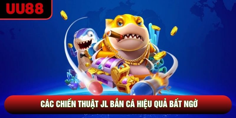 Các chiến thuật JL bắn cá hiệu quả bất ngờ