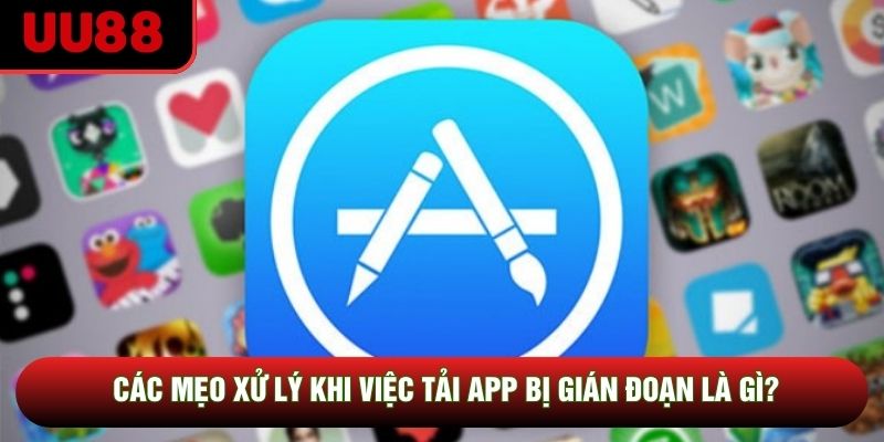 Các mẹo xử lý khi việc tải app bị gián đoạn là gì?