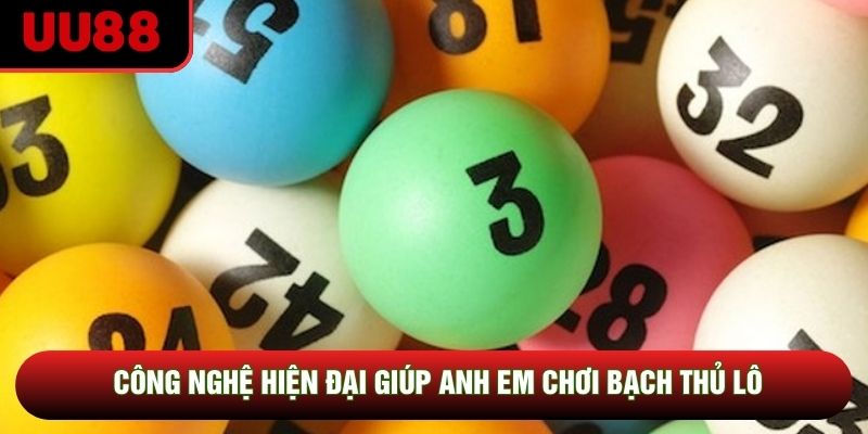 Công nghệ hiện đại giúp anh em chơi bạch thủ lô