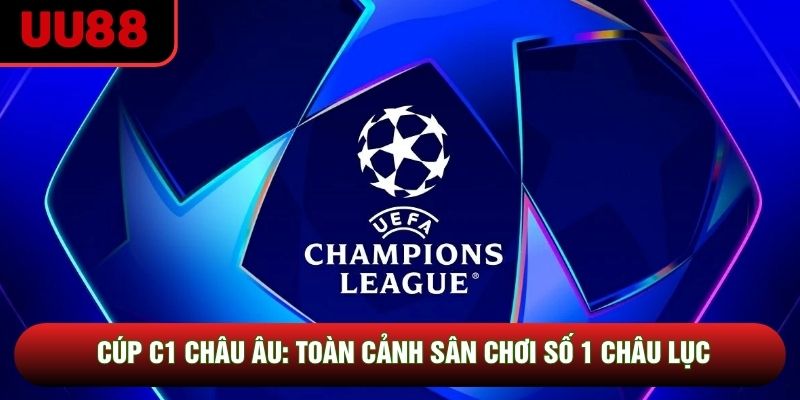 Cúp C1 Châu Âu là giải đấu danh giá nhất TG