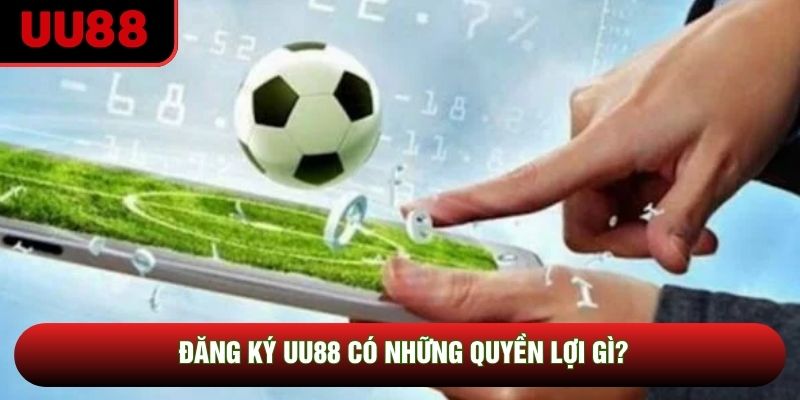 Đăng ký UU88 có những quyền lợi gì?