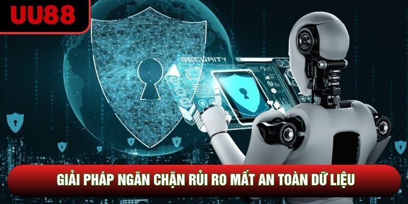 Giải pháp ngăn chặn rủi ro mất an toàn dữ liệu