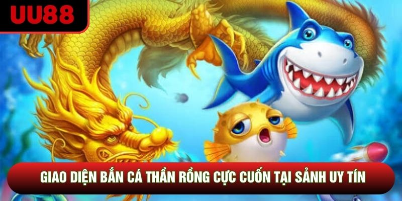 Giao diện bắn cá thần rồng cực cuốn tại sảnh uy tín