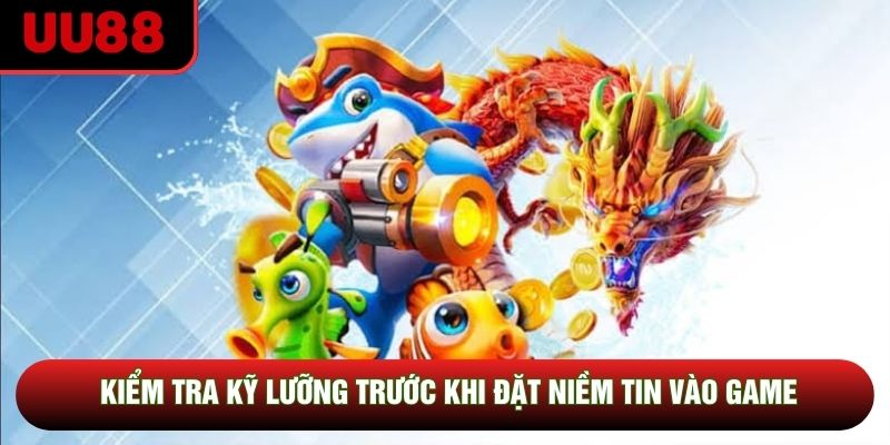 Kiểm tra kỹ lưỡng trước khi đặt niềm tin vào game