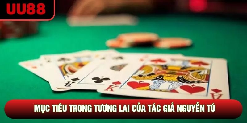 Mục tiêu trong tương lai của tác giả Nguyễn Tú