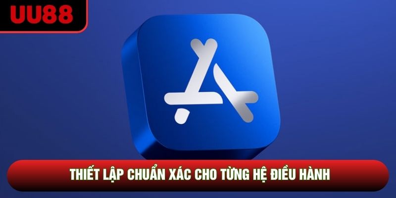 Thiết lập chuẩn xác cho từng hệ điều hành