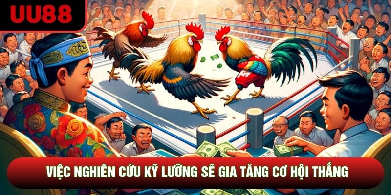 Việc nghiên cứu kỹ lưỡng sẽ gia tăng cơ hội thắng