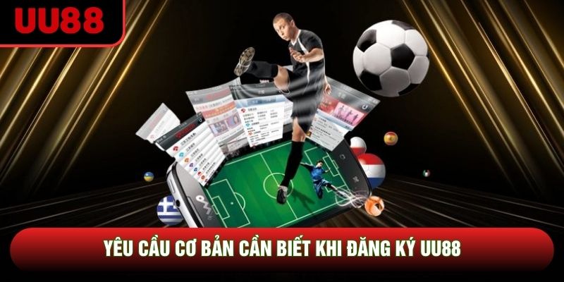 Yêu cầu cơ bản cần biết khi đăng ký UU88 